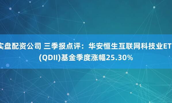 实盘配资公司 三季报点评：华安恒生互联网科技业ETF(QDII)基金季度涨幅25.30%